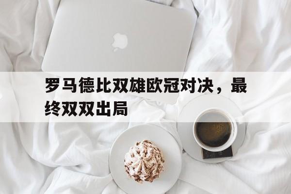 罗马德比双雄欧冠对决，最终双双出局